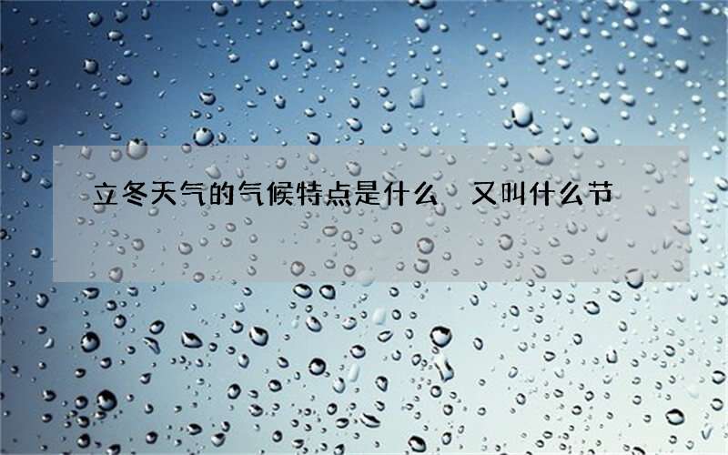 立冬天气的气候特点是什么 又叫什么节